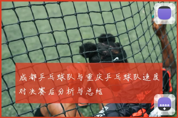 成都乒乓球队与重庆乒乓球队速度对决赛后分析与总结