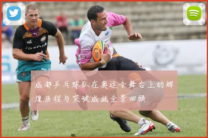 成都乒乓球队在奥运会舞台上的辉煌历程与突破成就全景回顾