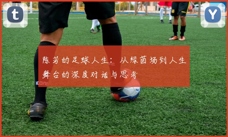 陈芳的足球人生：从绿茵场到人生舞台的深度对话与思考