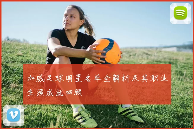 加威足球明星名单全解析及其职业生涯成就回顾