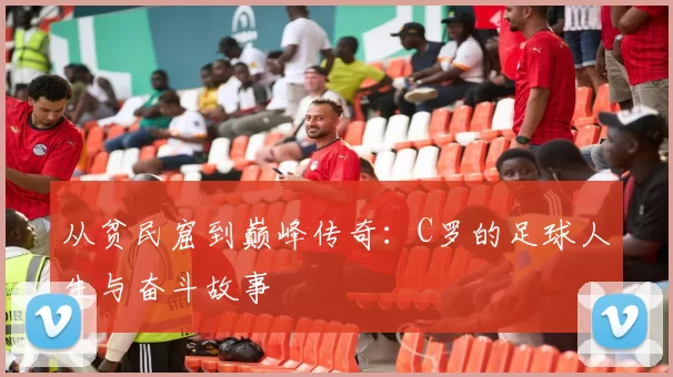 从贫民窟到巅峰传奇：C罗的足球人生与奋斗故事
