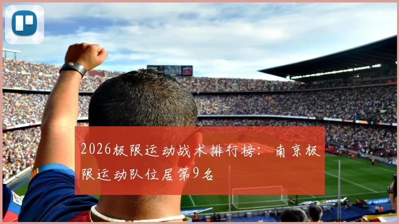 2026极限运动战术排行榜：南京极限运动队位居第9名