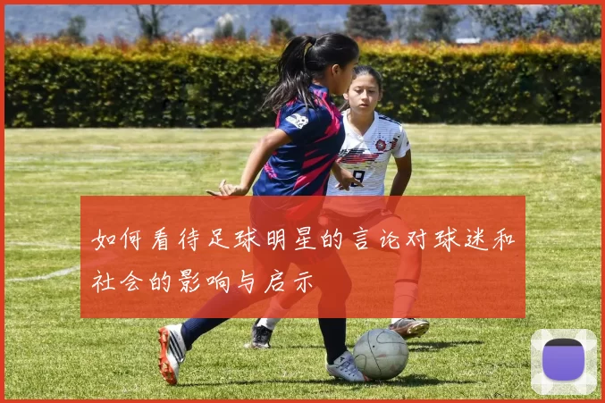 如何看待足球明星的言论对球迷和社会的影响与启示
