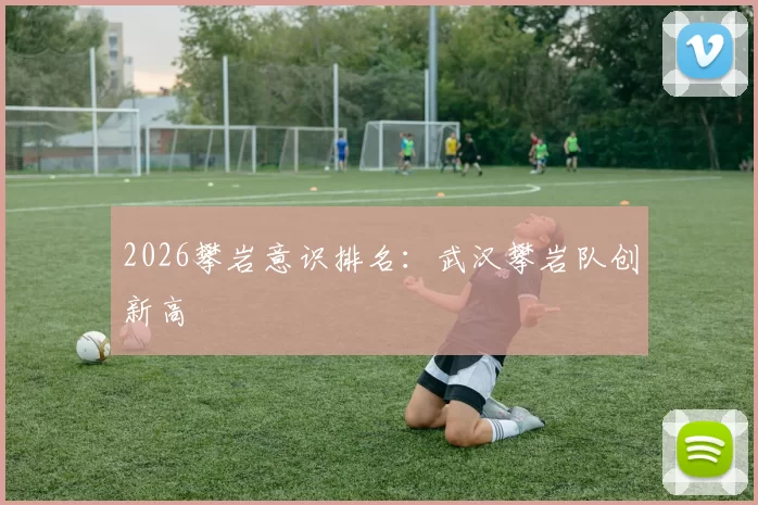 2026攀岩意识排名：武汉攀岩队创新高