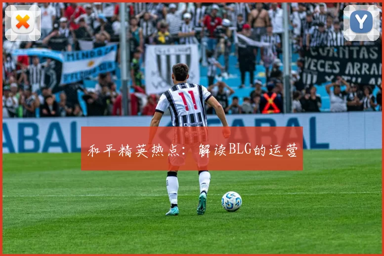 和平精英热点：解读BLG的运营